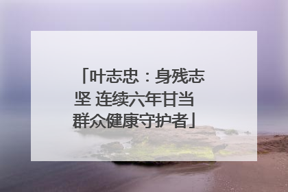 叶志忠：身残志坚 连续六年甘当群众健康守护者