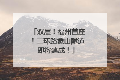 双层！福州首座！二环路象山隧道即将建成！