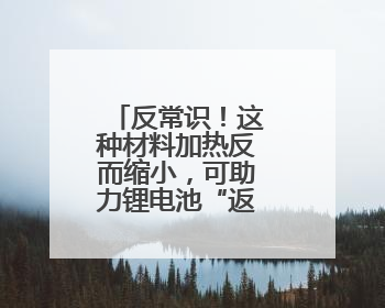 反常识！这种材料加热反而缩小，可助力锂电池“返老还童”？