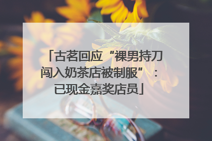古茗回应“裸男持刀闯入奶茶店被制服”：已现金嘉奖店员
