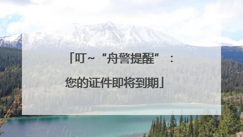 叮~“舟警提醒”：您的证件即将到期