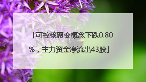 可控核聚变概念下跌0.80%，主力资金净流出43股