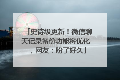 史诗级更新！微信聊天记录备份功能将优化，网友：盼了好久