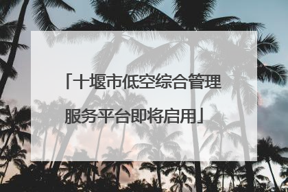 十堰市低空综合管理服务平台即将启用