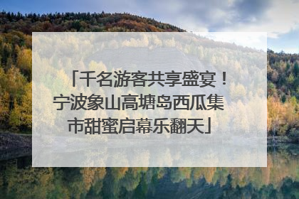 千名游客共享盛宴！宁波象山高塘岛西瓜集市甜蜜启幕乐翻天