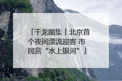 千龙图集丨北京首个夜间漂流迎客 市民赏“水上银河”