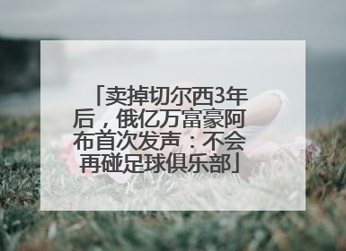 卖掉切尔西3年后，俄亿万富豪阿布首次发声：不会再碰足球俱乐部
