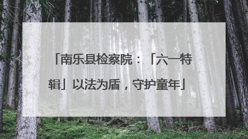 南乐县检察院：「六一特辑」以法为盾，守护童年