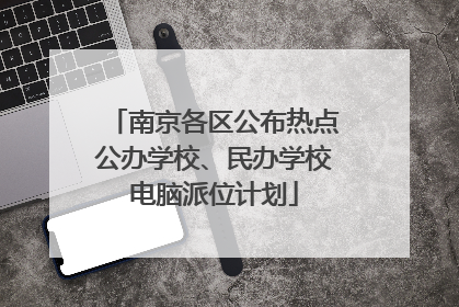 南京各区公布热点公办学校、民办学校电脑派位计划