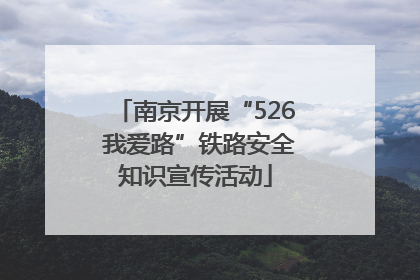 南京开展“526 我爱路”铁路安全知识宣传活动