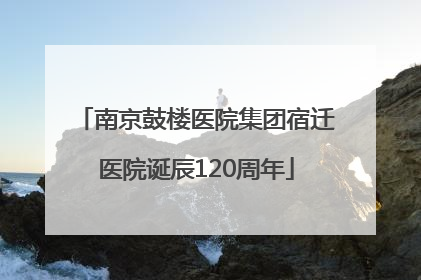 南京鼓楼医院集团宿迁医院诞辰120周年