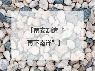 南安制造“再下南洋”