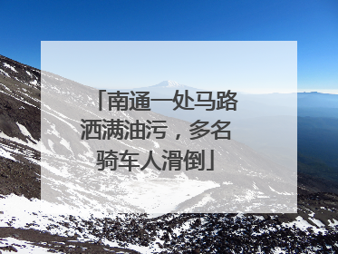南通一处马路洒满油污，多名骑车人滑倒