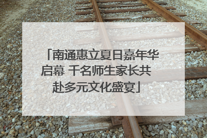 南通惠立夏日嘉年华启幕 千名师生家长共赴多元文化盛宴