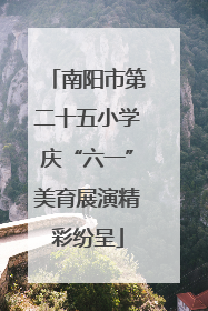 南阳市第二十五小学庆“六一”美育展演精彩纷呈