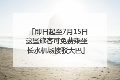 即日起至7月15日 这些旅客可免费乘坐长水机场接驳大巴