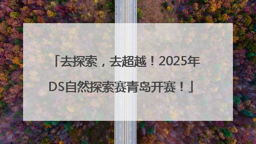 去探索，去超越！2025年DS自然探索赛青岛开赛！