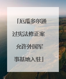 厄瓜多尔通过宪法修正案 允许外国军事基地入驻