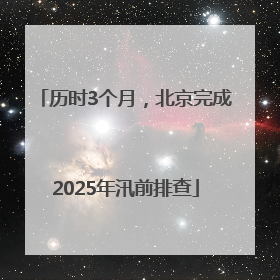历时3个月，北京完成2025年汛前排查