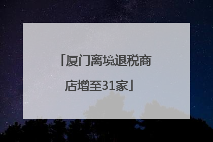 厦门离境退税商店增至31家