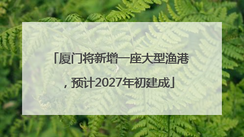 厦门将新增一座大型渔港，预计2027年初建成
