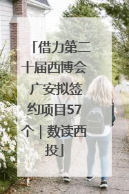 借力第二十届西博会 广安拟签约项目57个｜数读西投