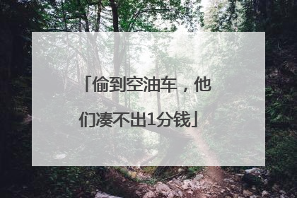 偷到空油车，他们凑不出1分钱