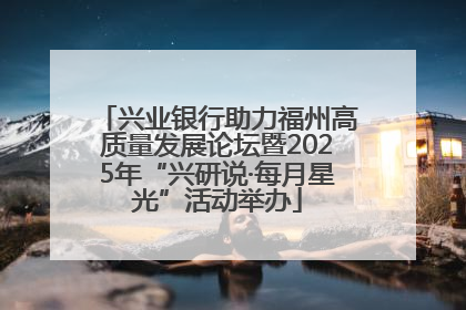 兴业银行助力福州高质量发展论坛暨2025年“兴研说·每月星光”活动举办