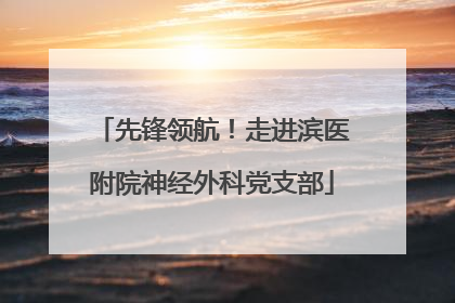 先锋领航！走进滨医附院神经外科党支部