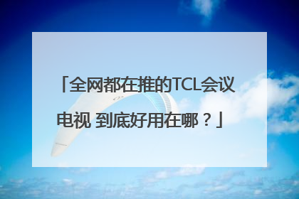 全网都在推的TCL会议电视 到底好用在哪？