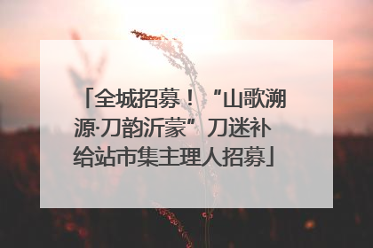 全城招募！“山歌溯源·刀韵沂蒙”刀迷补给站市集主理人招募