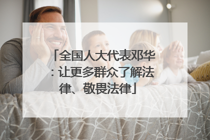 全国人大代表邓华：让更多群众了解法律、敬畏法律