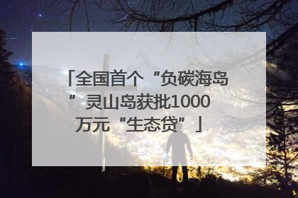 全国首个“负碳海岛”灵山岛获批1000万元“生态贷”