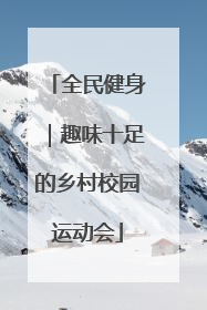 全民健身｜趣味十足的乡村校园运动会
