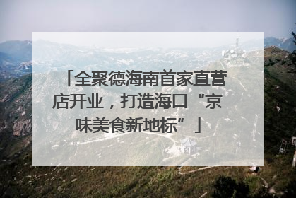 全聚德海南首家直营店开业，打造海口“京味美食新地标”