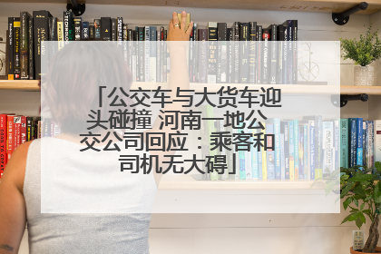 公交车与大货车迎头碰撞 河南一地公交公司回应：乘客和司机无大碍