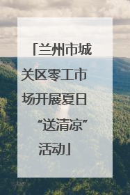 兰州市城关区零工市场开展夏日“送清凉”活动