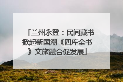 兰州永登：民间藏书掀起新国潮《四库全书》文旅融合促发展