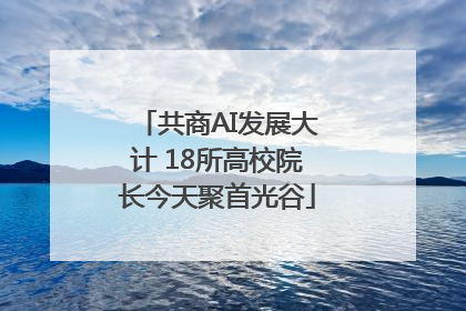 共商AI发展大计 18所高校院长今天聚首光谷