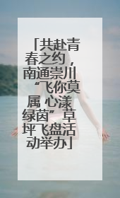 共赴青春之约，南通崇川“飞你莫属 心漾绿茵”草坪飞盘活动举办