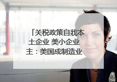 关税政策自戕本土企业 美小企业主：美国成制造业竞争力低地