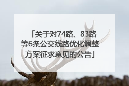 关于对74路、83路等6条公交线路优化调整方案征求意见的公告