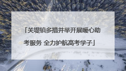 关堤镇多措并举开展暖心助考服务 全力护航高考学子