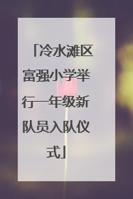 冷水滩区富强小学举行一年级新队员入队仪式