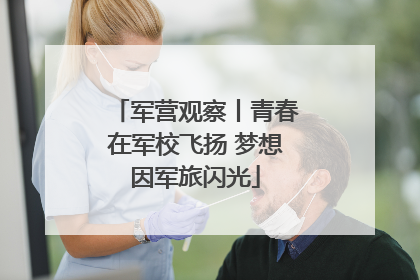 军营观察丨青春在军校飞扬 梦想因军旅闪光