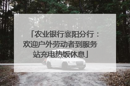 农业银行襄阳分行：欢迎户外劳动者到服务站充电热饭休息