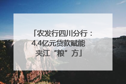 农发行四川分行：4.4亿元贷款赋能夹江“粮”方