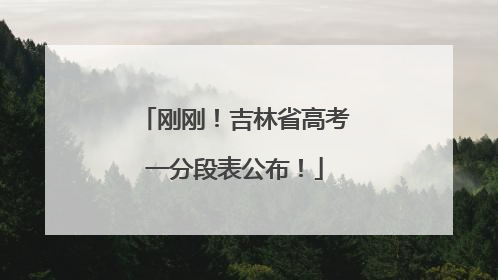 刚刚！吉林省高考一分段表公布！