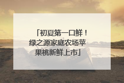 初夏第一口鲜！绿之源家庭农场苹果桃新鲜上市