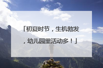 初夏时节，生机勃发，幼儿园里活动多！